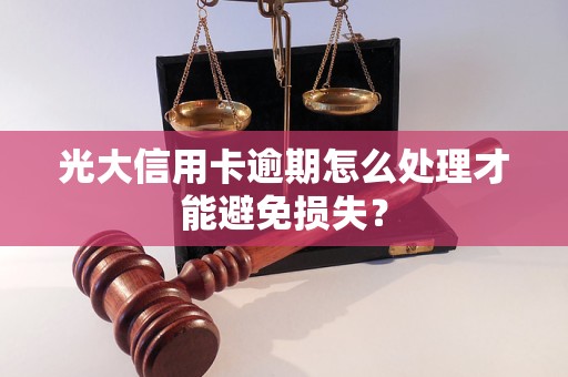 光大信用卡逾期怎么處理才能避免損失？