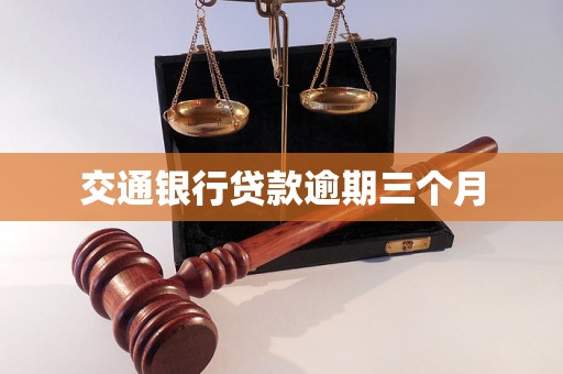 交通银行贷款逾期三个月 交通银行贷款逾期三个月