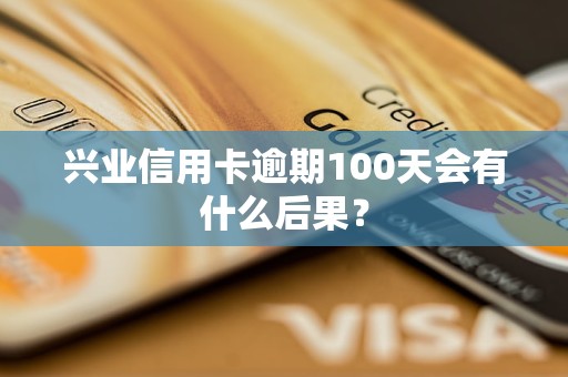 興業(yè)信用卡逾期100天會有什么后果？