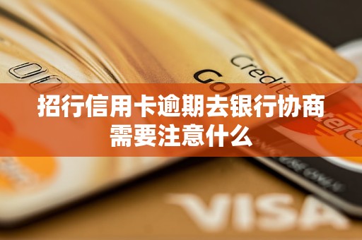 招行信用卡逾期去銀行協(xié)商需要注意什么