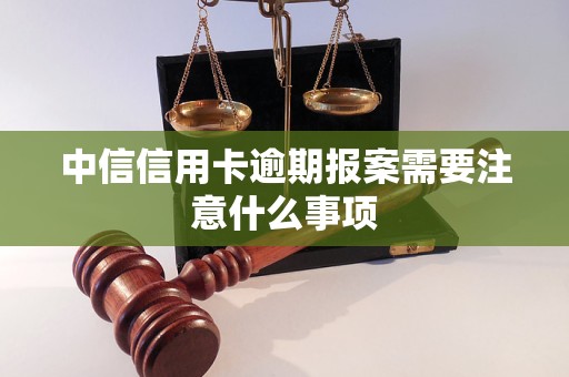 中信信用卡逾期報(bào)案需要注意什么事項(xiàng)