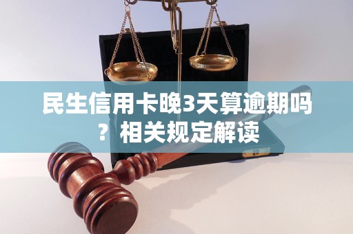 民生信用卡晚3天算逾期嗎？相關(guān)規(guī)定解讀