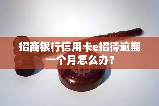 招商銀行信用卡e招待逾期一個(gè)月怎么辦？