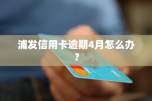 浦發(fā)信用卡逾期4月怎么辦？