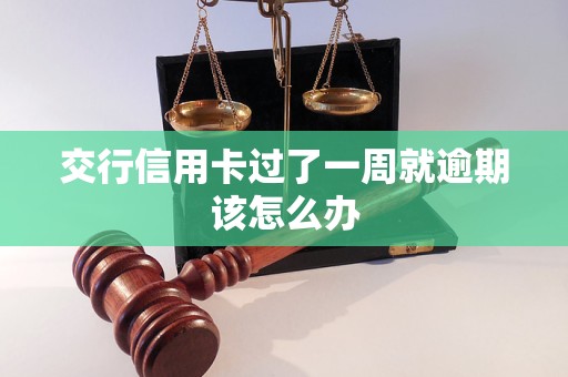 交行信用卡過了一周就逾期該怎么辦