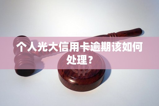 個(gè)人光大信用卡逾期該如何處理？