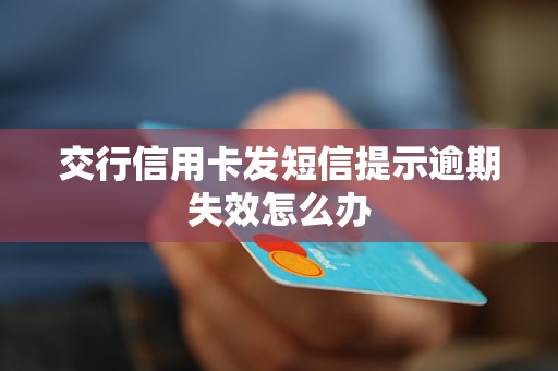 交行信用卡發(fā)短信提示逾期失效怎么辦