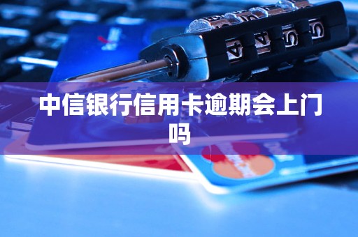 中信銀行信用卡逾期會(huì)上門嗎