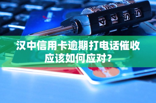 漢中信用卡逾期打電話催收應(yīng)該如何應(yīng)對(duì)？