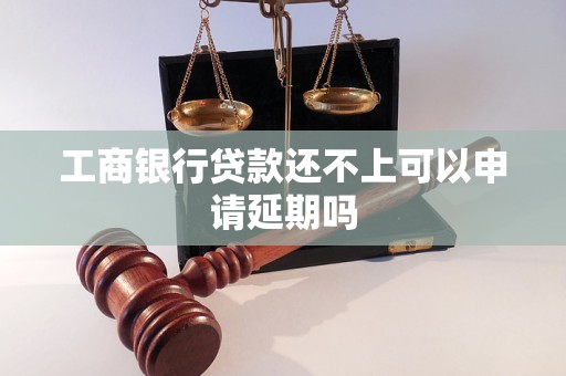 工商銀行貸款還不上可以申請延期嗎