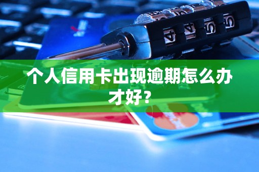 個(gè)人信用卡出現(xiàn)逾期怎么辦才好？