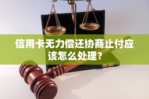 信用卡無力償還協(xié)商止付應(yīng)該怎么處理？