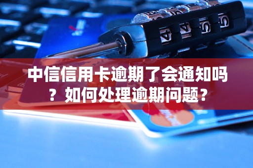 中信信用卡逾期了會通知嗎？如何處理逾期問題？