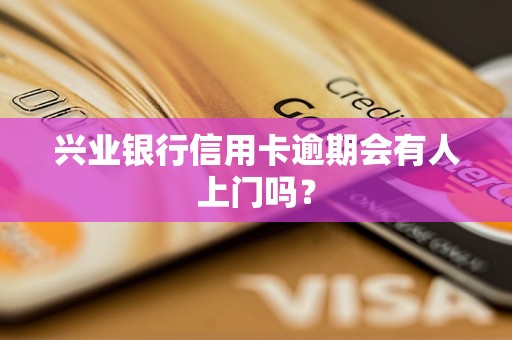 興業(yè)銀行信用卡逾期會有人上門嗎？