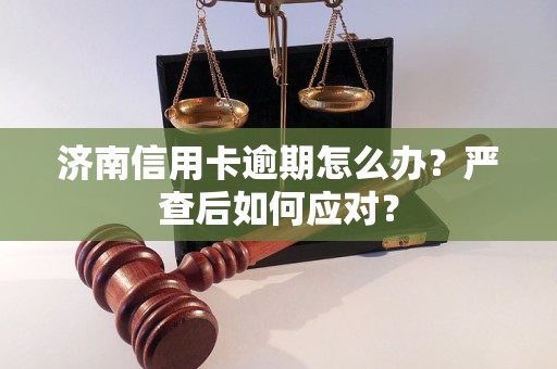 濟(jì)南信用卡逾期怎么辦？嚴(yán)查后如何應(yīng)對？