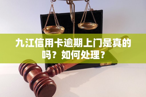 九江信用卡逾期上門是真的嗎？如何處理？