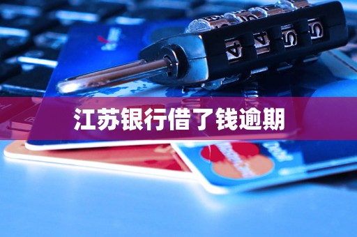 江苏银行借了钱逾期 江苏银行借了钱逾期