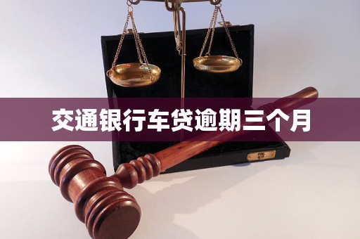 交通银行车贷逾期三个月 交通银行车贷逾期三个月