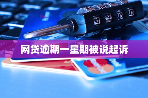 网贷逾期一星期被说起诉 网贷逾期一星期被说起诉
