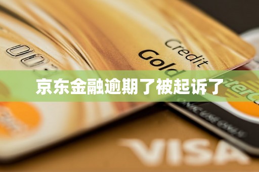 京东金融逾期了被起诉了 京东金融逾期了被起诉了