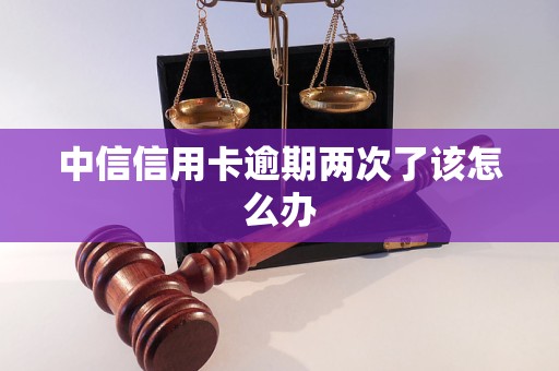 中信信用卡逾期兩次了該怎么辦