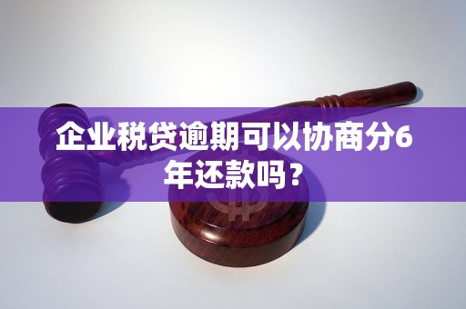 企業(yè)稅貸逾期可以協(xié)商分6年還款嗎？