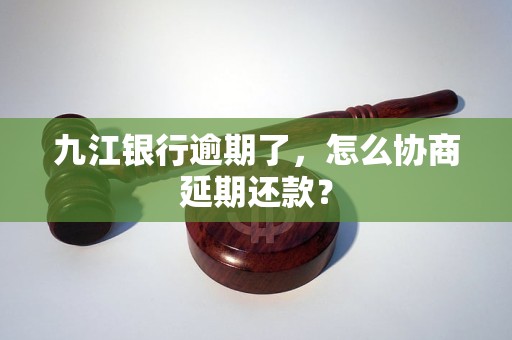 九江銀行逾期了，怎么協(xié)商延期還款？