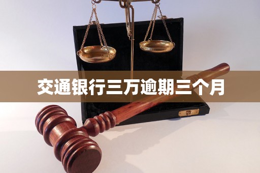 交通银行三万逾期三个月 交通银行三万逾期三个月