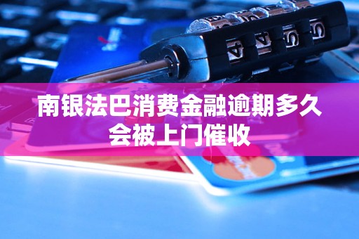 南銀法巴消費金融逾期多久會被上門催收