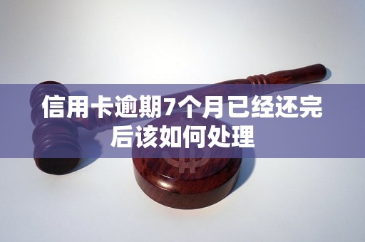 信用卡逾期7個(gè)月已經(jīng)還完后該如何處理