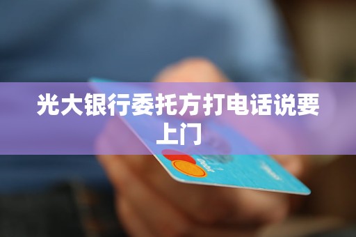 光大銀行委托方打電話說要上門