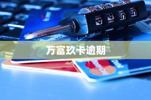 万富玖卡逾期 万富玖卡逾期