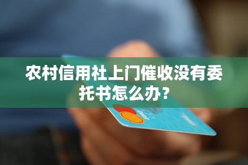 農(nóng)村信用社上門催收沒有委托書怎么辦？