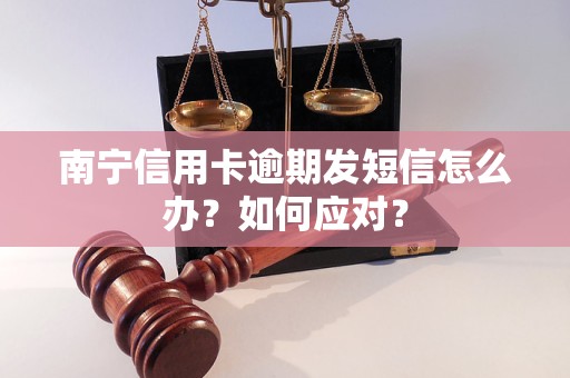 南寧信用卡逾期發(fā)短信怎么辦？如何應(yīng)對(duì)？