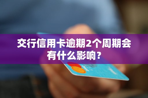 交行信用卡逾期2個(gè)周期會(huì)有什么影響？