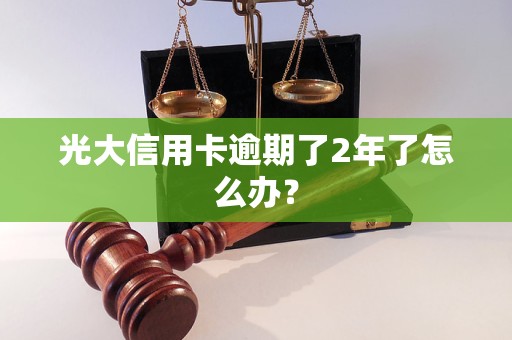 光大信用卡逾期了2年了怎么辦？