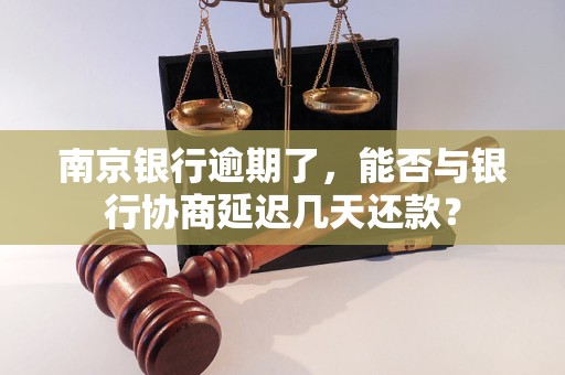 南京銀行逾期了，能否與銀行協(xié)商延遲幾天還款？