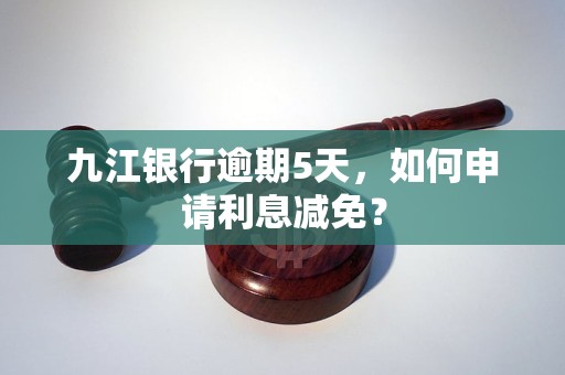 九江銀行逾期5天，如何申請利息減免？