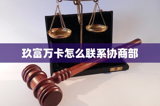 玖富万卡怎么联系协商部 玖富万卡怎么联系协商部