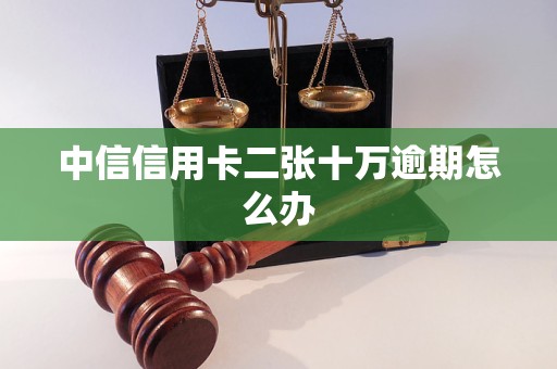 中信信用卡二張十萬逾期怎么辦