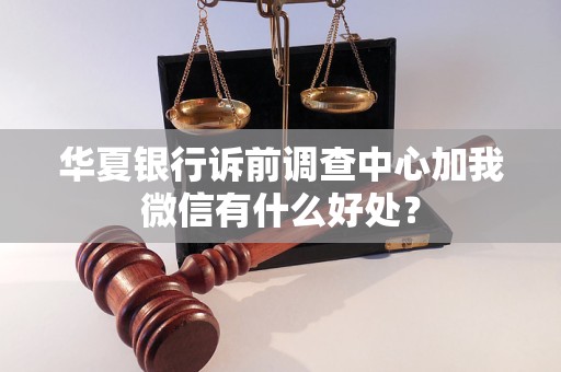 華夏銀行訴前調(diào)查中心加我微信有什么好處？