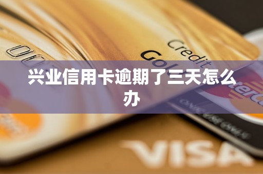 興業(yè)信用卡逾期了三天怎么辦