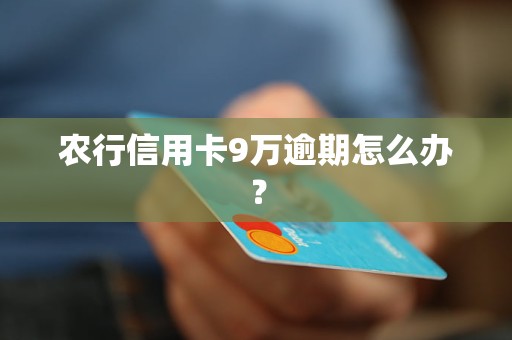 農(nóng)行信用卡9萬逾期怎么辦？