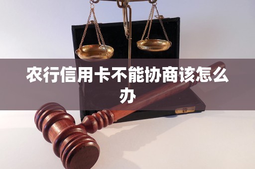 農(nóng)行信用卡不能協(xié)商該怎么辦