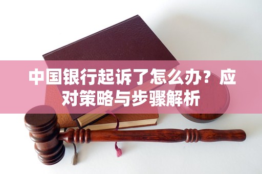 中國(guó)銀行起訴了怎么辦？應(yīng)對(duì)策略與步驟解析