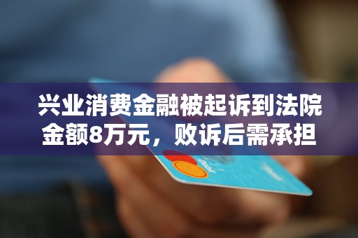 興業(yè)消費金融被起訴到法院金額8萬元，敗訴后需承擔哪些費用？