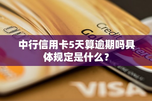 中行信用卡5天算逾期嗎具體規(guī)定是什么？