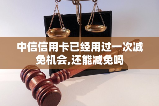 中信信用卡已经用过一次减免机会,还能减免吗