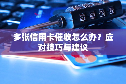 多張信用卡催收怎么辦？應(yīng)對技巧與建議