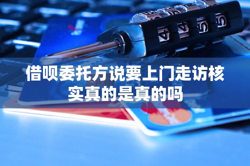 借呗委托方说要上门走访核实真的是真的吗